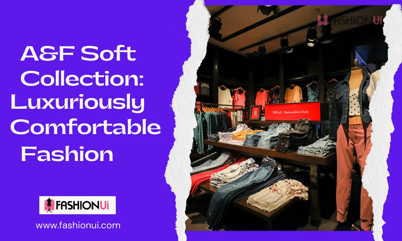 A&F Soft Collection: Luxuriously Comfortable Fashion